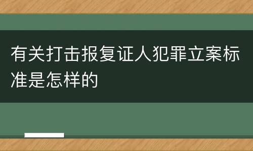 有关打击报复证人犯罪立案标准是怎样的