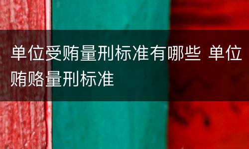 单位受贿量刑标准有哪些 单位贿赂量刑标准