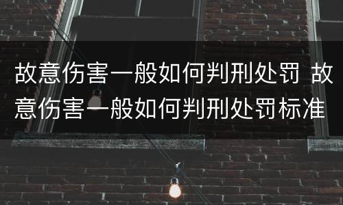 故意伤害一般如何判刑处罚 故意伤害一般如何判刑处罚标准