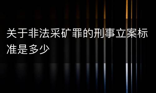 关于非法采矿罪的刑事立案标准是多少