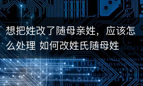 想把姓改了随母亲姓，应该怎么处理 如何改姓氏随母姓