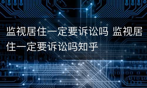 监视居住一定要诉讼吗 监视居住一定要诉讼吗知乎