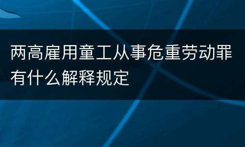 两高雇用童工从事危重劳动罪有什么解释规定