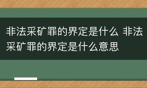 非法采矿罪的界定是什么 非法采矿罪的界定是什么意思