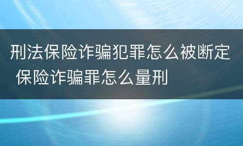 刑法保险诈骗犯罪怎么被断定 保险诈骗罪怎么量刑