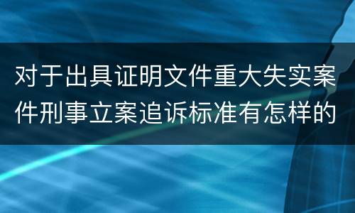 对于出具证明文件重大失实案件刑事立案追诉标准有怎样的规定