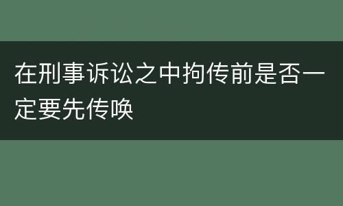 在刑事诉讼之中拘传前是否一定要先传唤