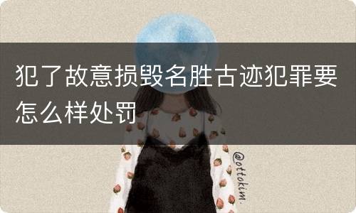 犯了故意损毁名胜古迹犯罪要怎么样处罚