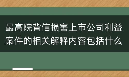 最高院背信损害上市公司利益案件的相关解释内容包括什么