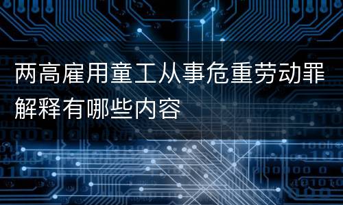 两高雇用童工从事危重劳动罪解释有哪些内容