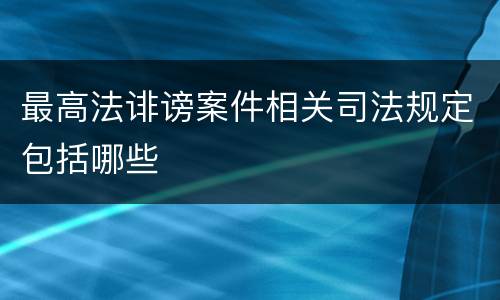 最高法诽谤案件相关司法规定包括哪些