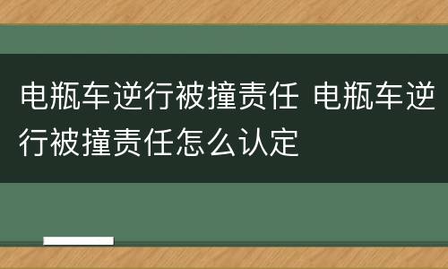 电瓶车逆行被撞责任 电瓶车逆行被撞责任怎么认定