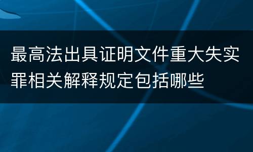 最高法出具证明文件重大失实罪相关解释规定包括哪些