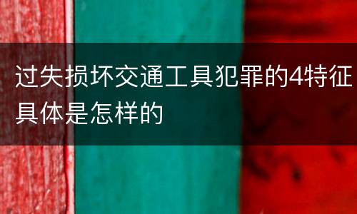 过失损坏交通工具犯罪的4特征具体是怎样的