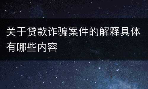 关于贷款诈骗案件的解释具体有哪些内容