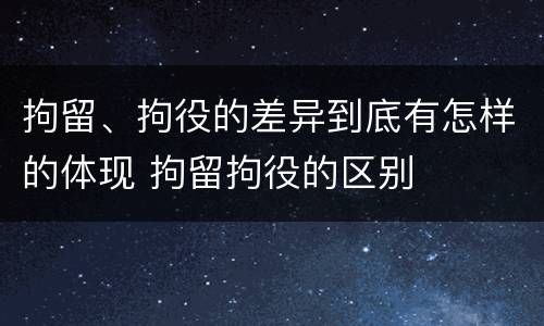 拘留、拘役的差异到底有怎样的体现 拘留拘役的区别