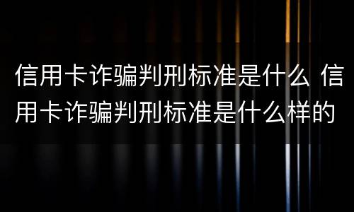 信用卡诈骗判刑标准是什么 信用卡诈骗判刑标准是什么样的