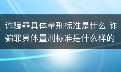 诈骗罪具体量刑标准是什么 诈骗罪具体量刑标准是什么样的