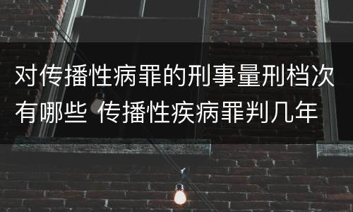 对传播性病罪的刑事量刑档次有哪些 传播性疾病罪判几年