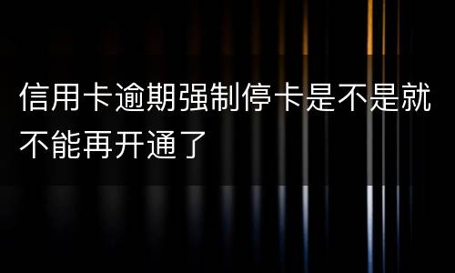信用卡逾期强制停卡是不是就不能再开通了
