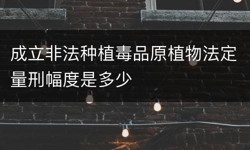 成立非法种植毒品原植物法定量刑幅度是多少