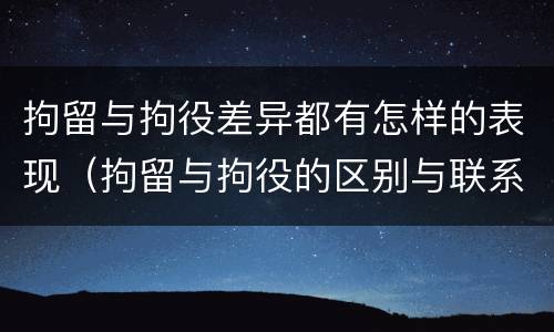 拘留与拘役差异都有怎样的表现（拘留与拘役的区别与联系）