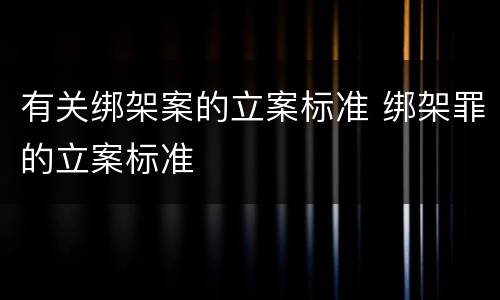 有关绑架案的立案标准 绑架罪的立案标准