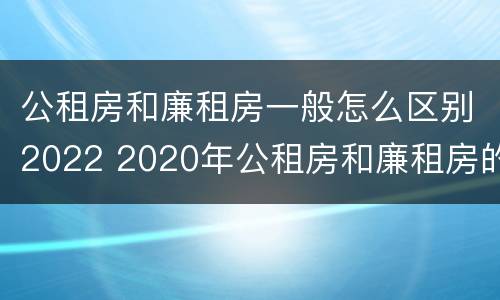 公租房和廉租房一般怎么区别2022 2020年公租房和廉租房的区别