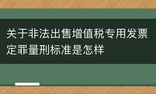 关于非法出售增值税专用发票定罪量刑标准是怎样