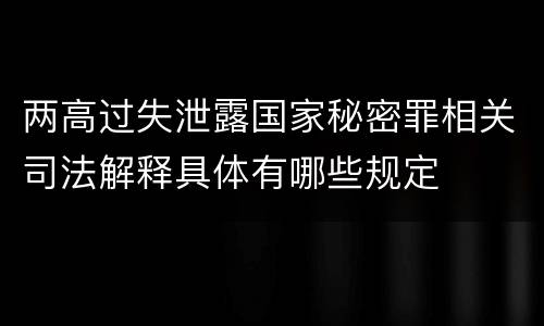 两高过失泄露国家秘密罪相关司法解释具体有哪些规定