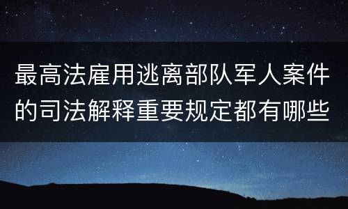 最高法雇用逃离部队军人案件的司法解释重要规定都有哪些