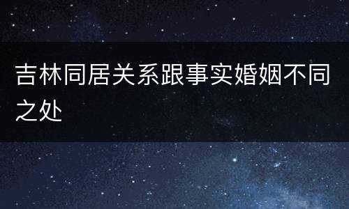 吉林同居关系跟事实婚姻不同之处