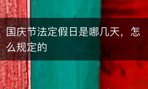 国庆节法定假日是哪几天，怎么规定的