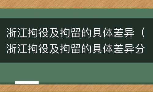 浙江拘役及拘留的具体差异（浙江拘役及拘留的具体差异分析）