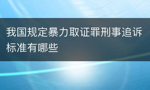 我国规定暴力取证罪刑事追诉标准有哪些