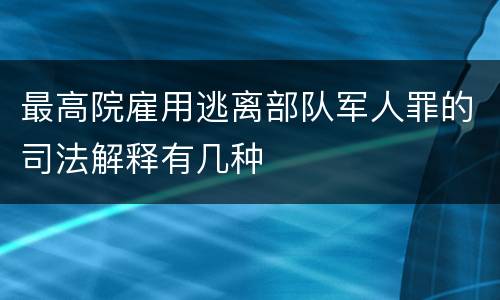 最高院雇用逃离部队军人罪的司法解释有几种