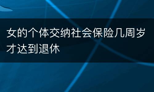 女的个体交纳社会保险几周岁才达到退休