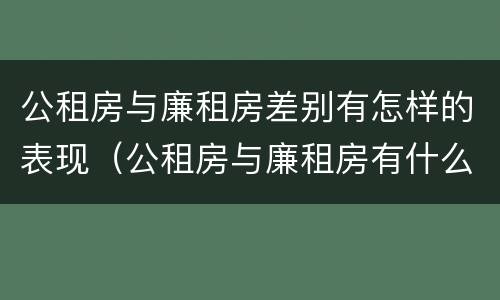 公租房与廉租房差别有怎样的表现（公租房与廉租房有什么区别）