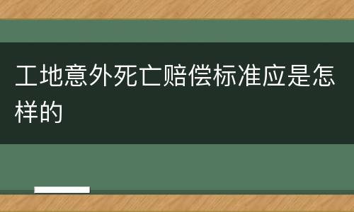工地意外死亡赔偿标准应是怎样的