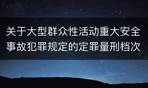 关于大型群众性活动重大安全事故犯罪规定的定罪量刑档次是什么