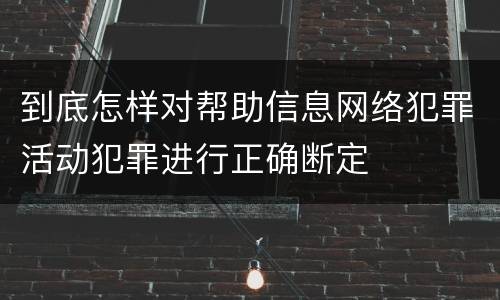 到底怎样对帮助信息网络犯罪活动犯罪进行正确断定