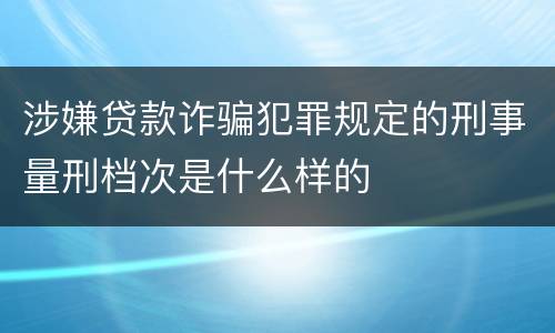 涉嫌贷款诈骗犯罪规定的刑事量刑档次是什么样的