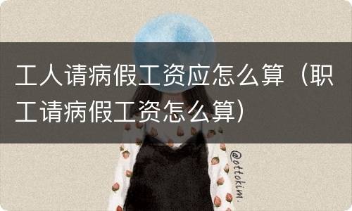 工人请病假工资应怎么算（职工请病假工资怎么算）