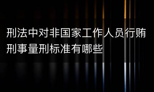 刑法中对非国家工作人员行贿刑事量刑标准有哪些