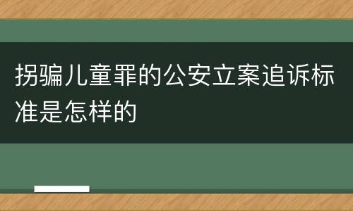 拐骗儿童罪的公安立案追诉标准是怎样的