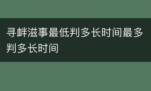 寻衅滋事最低判多长时间最多判多长时间