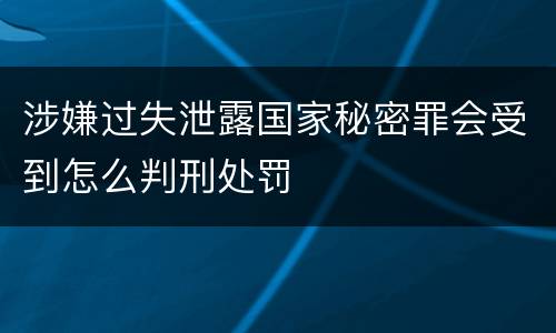 涉嫌过失泄露国家秘密罪会受到怎么判刑处罚