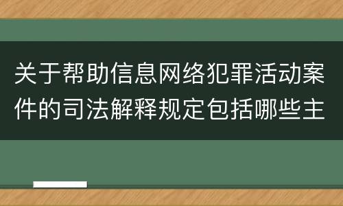 关于帮助信息网络犯罪活动案件的司法解释规定包括哪些主要内容