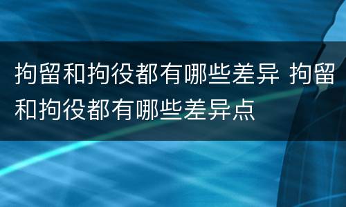 拘留和拘役都有哪些差异 拘留和拘役都有哪些差异点