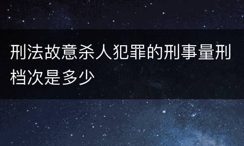 刑法故意杀人犯罪的刑事量刑档次是多少